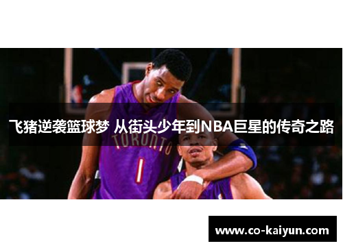 飞猪逆袭篮球梦 从街头少年到NBA巨星的传奇之路