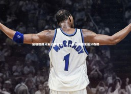 开云app|加福德得分未达两位数，九人轮换中独见低分表现