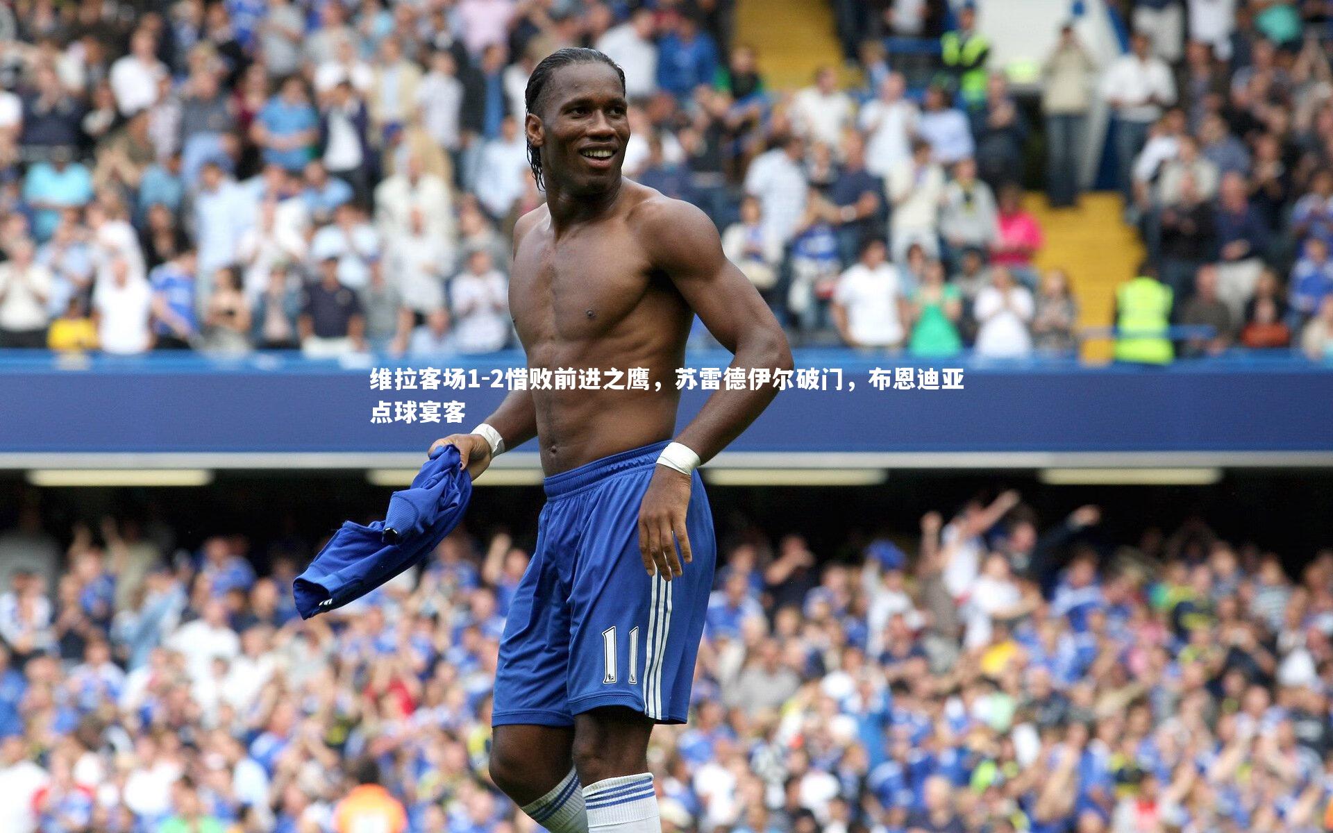 维拉客场1-2惜败前进之鹰,苏雷德伊尔破门,布恩迪亚点球宴客