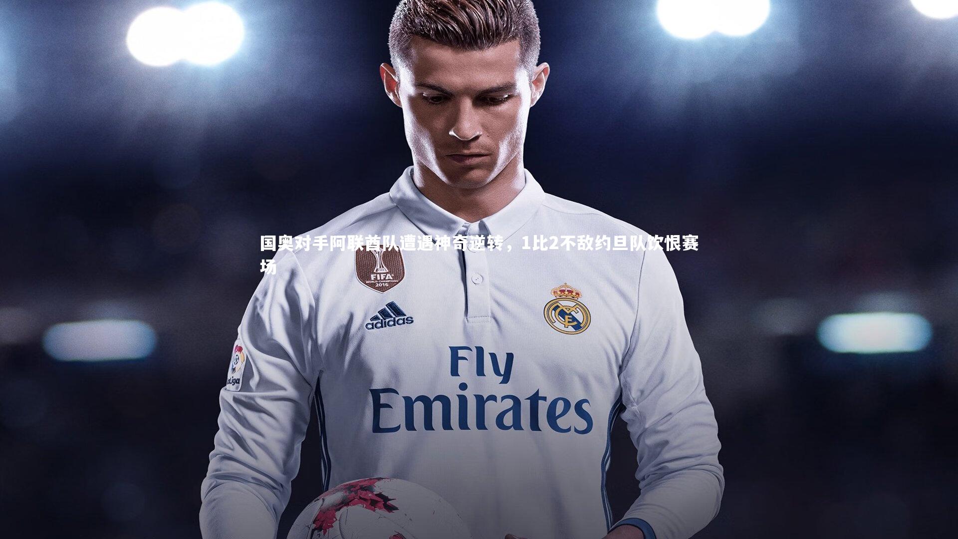 国奥对手阿联酋队遭遇神奇逆转，1比2不敌约旦队饮恨赛场