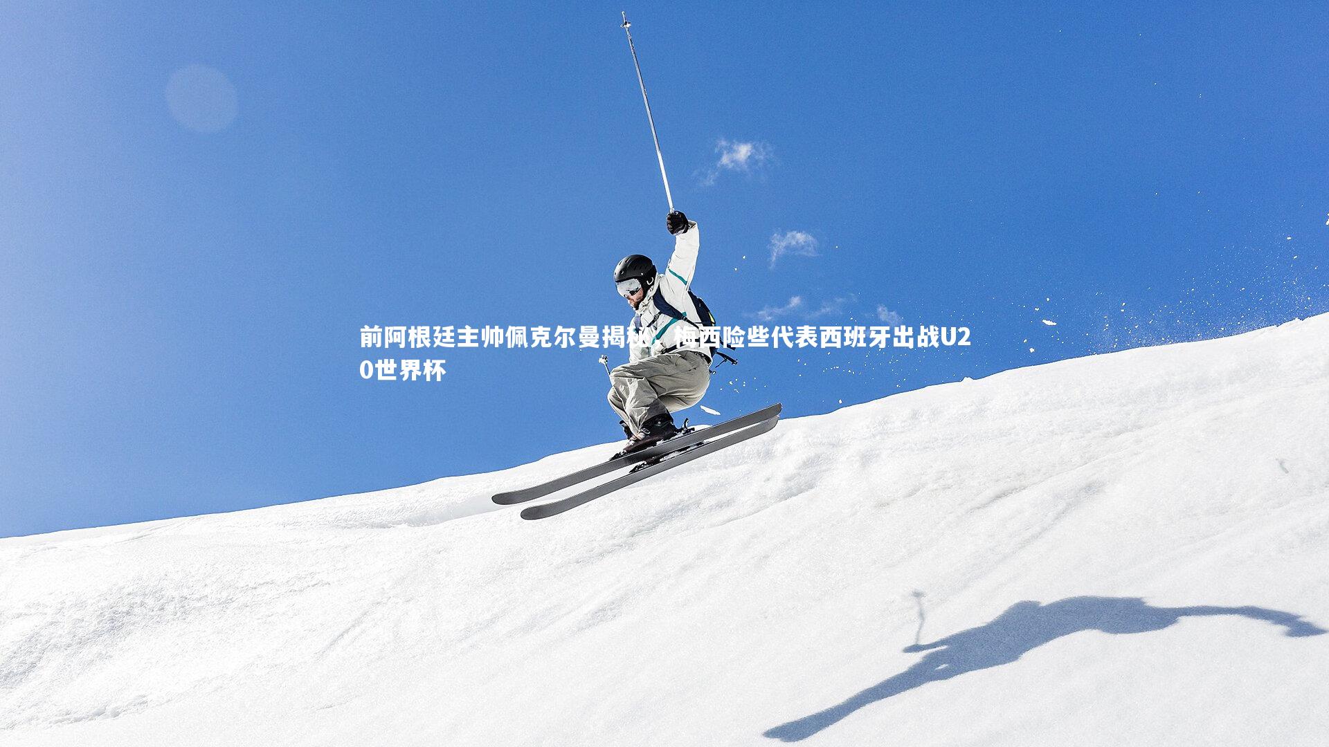 前阿根廷主帅佩克尔曼揭秘,梅西险些代表西班牙出战U20世界杯