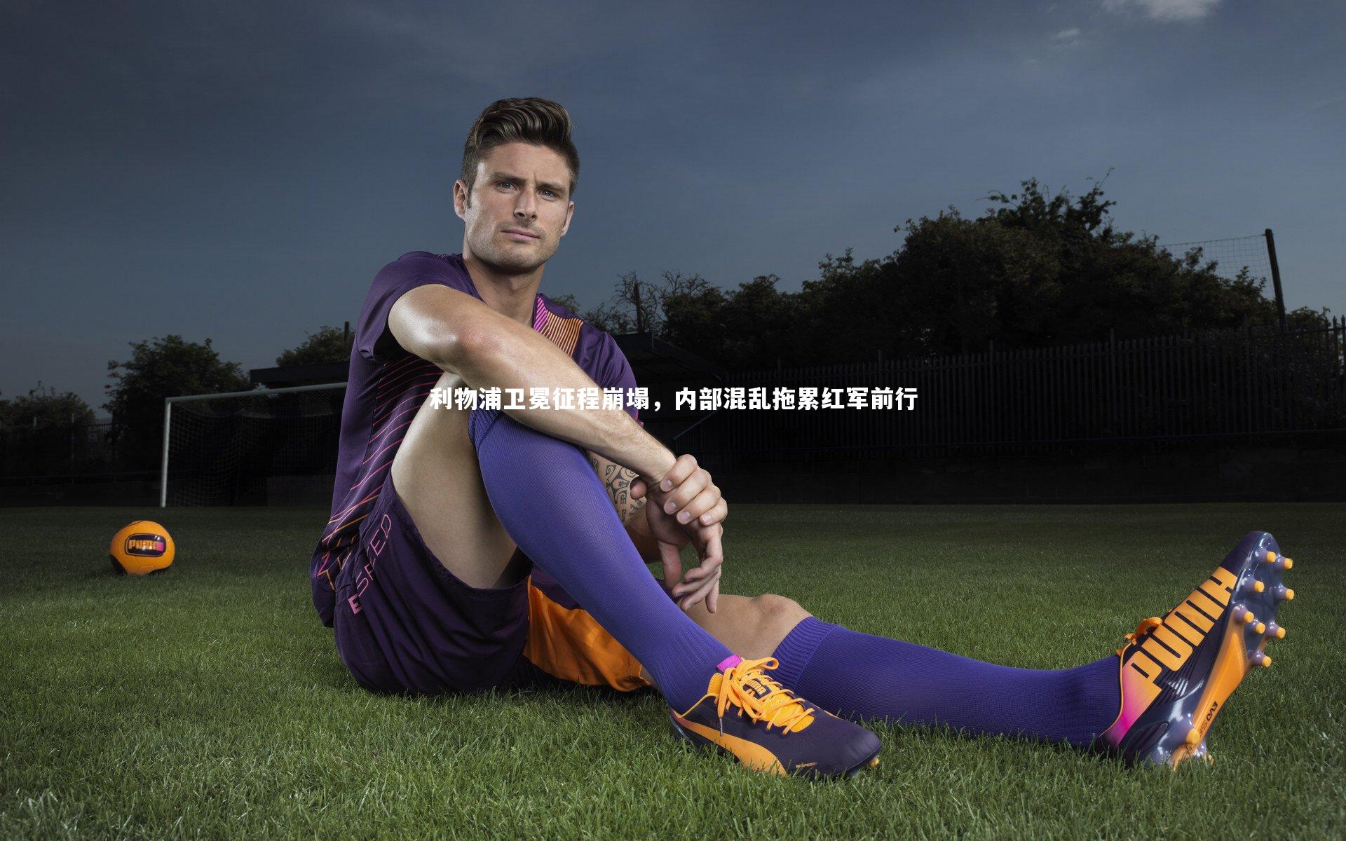 利物浦卫冕征程崩塌，内部混乱拖累红军前行