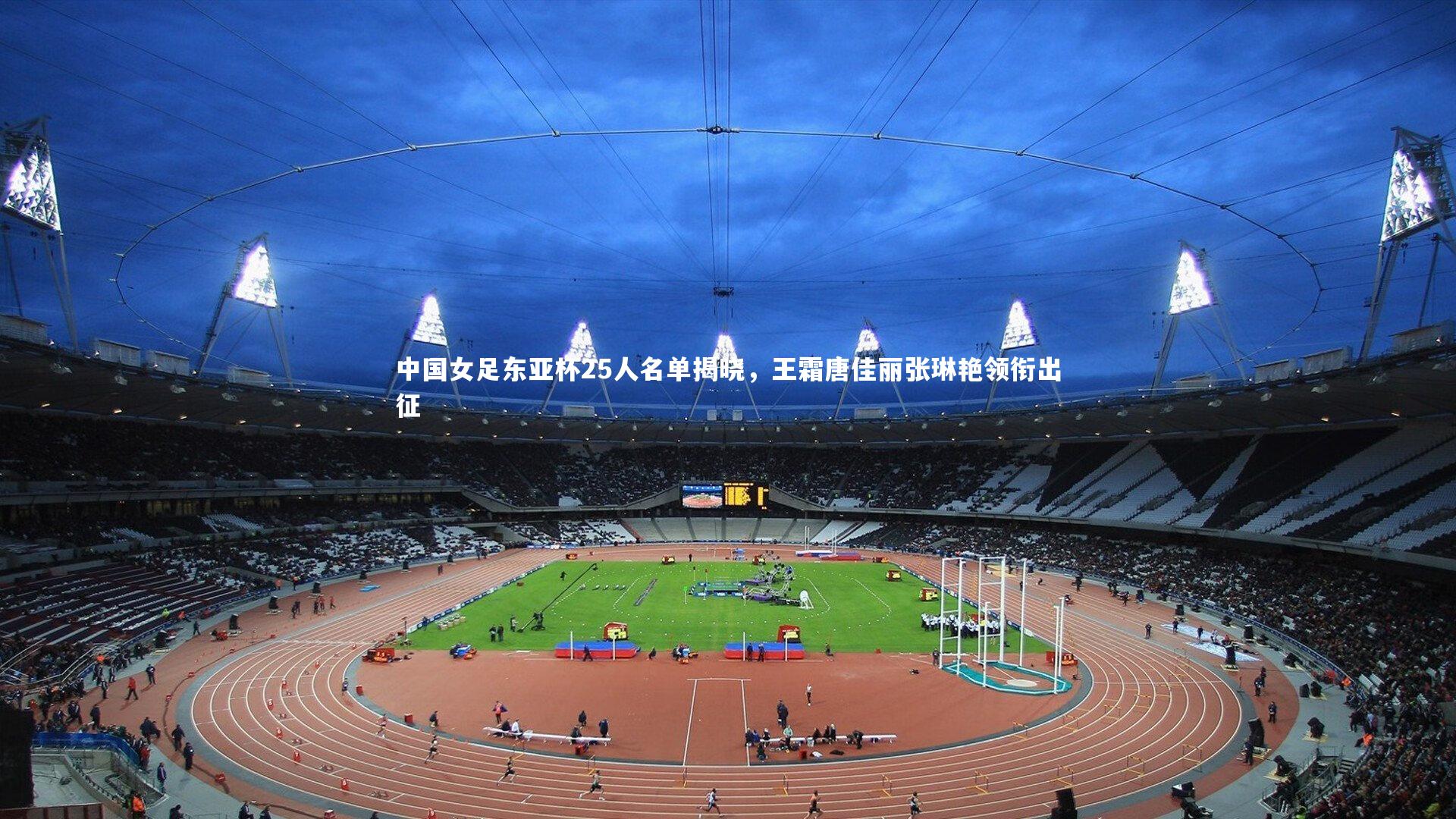 中国女足东亚杯25人名单揭晓,王霜唐佳丽张琳艳领衔出征