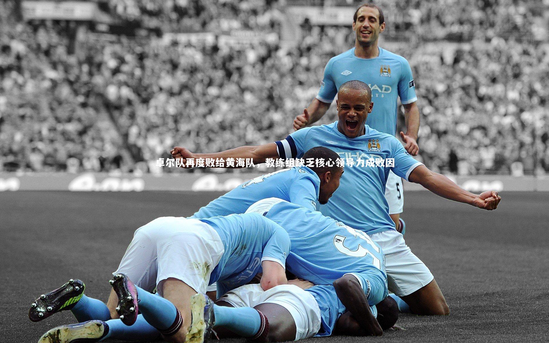 卓尔队再度败给黄海队，教练组缺乏核心领导力成败因